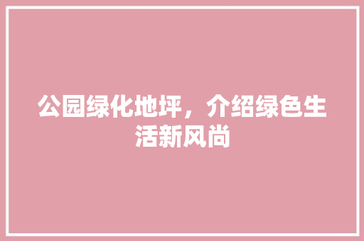 公园绿化地坪，介绍绿色生活新风尚