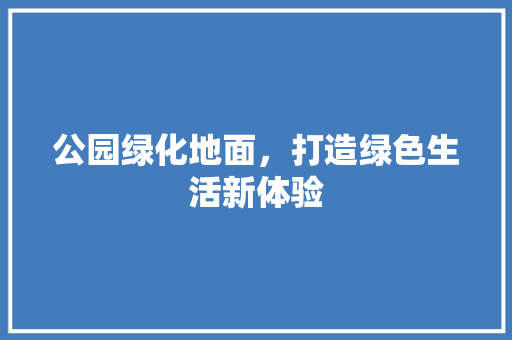 公园绿化地面，打造绿色生活新体验