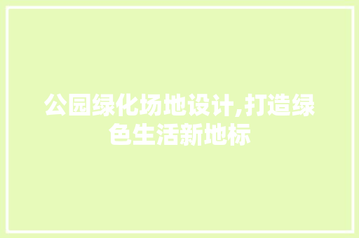 公园绿化场地设计,打造绿色生活新地标