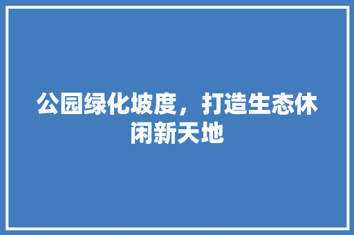 公园绿化坡度，打造生态休闲新天地