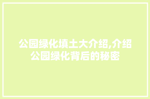 公园绿化填土大介绍,介绍公园绿化背后的秘密