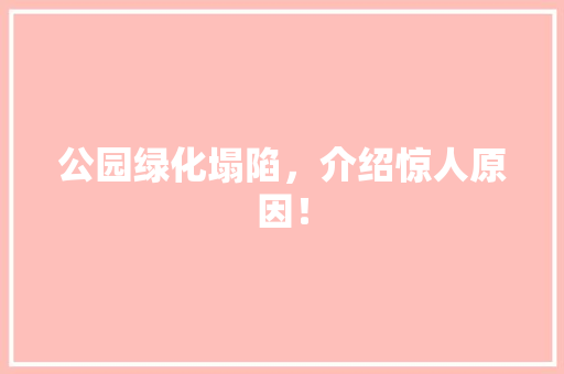 公园绿化塌陷，介绍惊人原因！