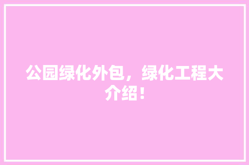 公园绿化外包，绿化工程大介绍！