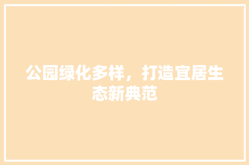 公园绿化多样，打造宜居生态新典范