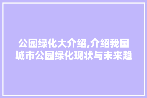 公园绿化大介绍,介绍我国城市公园绿化现状与未来趋势