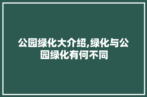 公园绿化大介绍,绿化与公园绿化有何不同