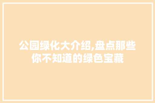 公园绿化大介绍,盘点那些你不知道的绿色宝藏