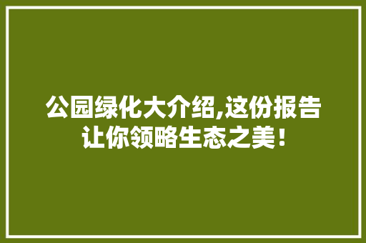 公园绿化大介绍,这份报告让你领略生态之美！
