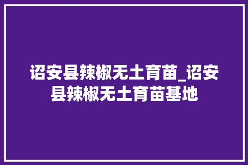 诏安县辣椒无土育苗_诏安县辣椒无土育苗基地