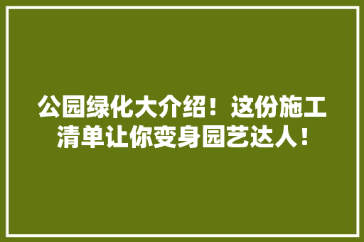 公园绿化大介绍！这份施工清单让你变身园艺达人！