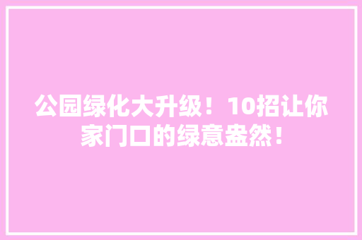 公园绿化大升级！10招让你家门口的绿意盎然！