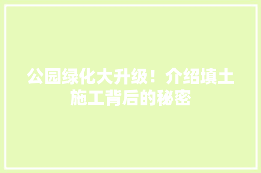 公园绿化大升级！介绍填土施工背后的秘密