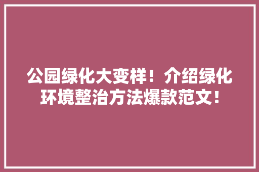 公园绿化大变样！介绍绿化环境整治方法爆款范文！