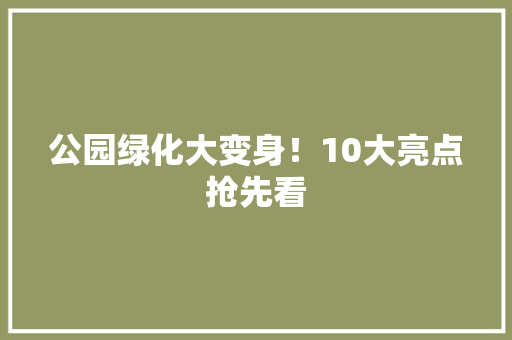 公园绿化大变身！10大亮点抢先看