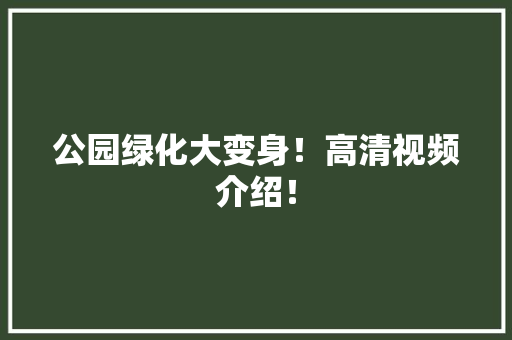 公园绿化大变身！高清视频介绍！