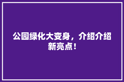 公园绿化大变身，介绍介绍新亮点！ 温室育苗