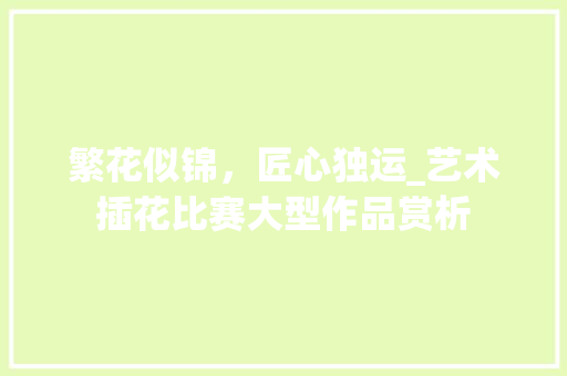 繁花似锦，匠心独运_艺术插花比赛大型作品赏析 嫁接育苗