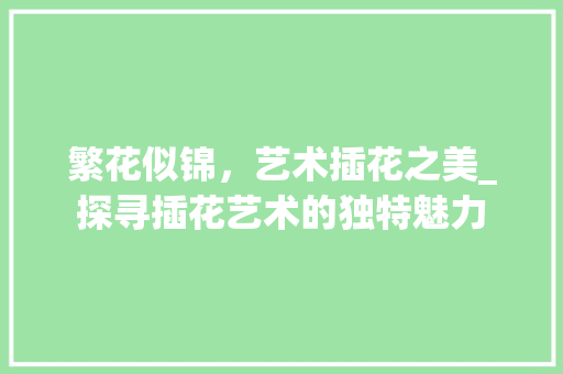 繁花似锦，艺术插花之美_探寻插花艺术的独特魅力 嫁接育苗