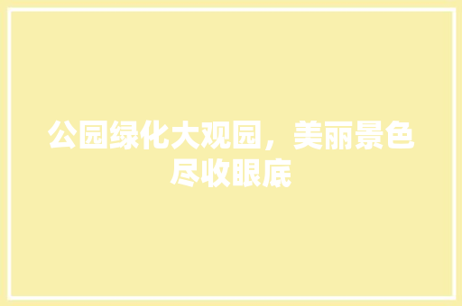 公园绿化大观园，美丽景色尽收眼底 无土育苗