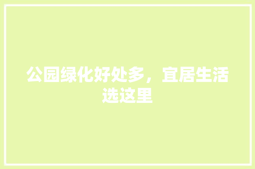 公园绿化好处多，宜居生活选这里