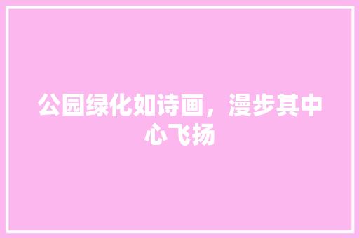 公园绿化如诗画，漫步其中心飞扬