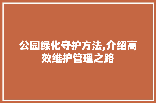 公园绿化守护方法,介绍高效维护管理之路