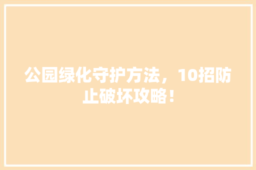 公园绿化守护方法，10招防止破坏攻略！