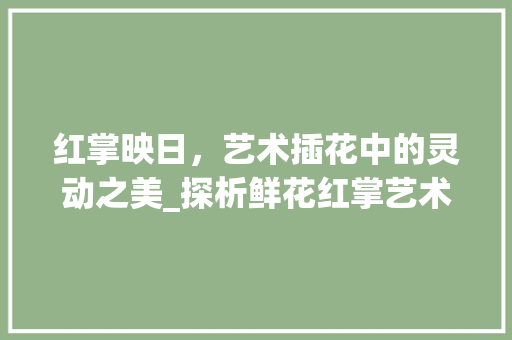红掌映日，艺术插花中的灵动之美_探析鲜花红掌艺术插花的魅力 育苗设备