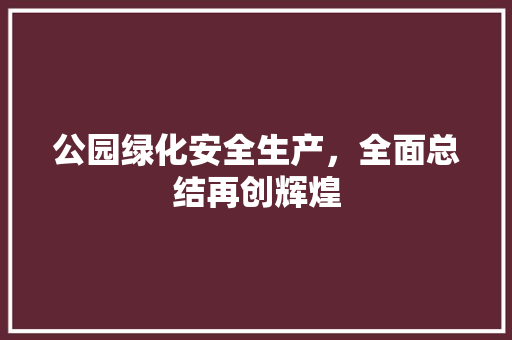 公园绿化安全生产，全面总结再创辉煌