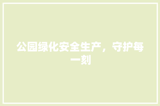 公园绿化安全生产，守护每一刻