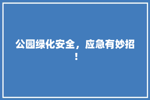 公园绿化安全，应急有妙招！