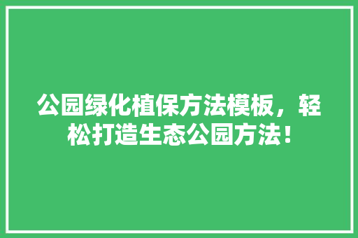 公园绿化植保方法模板，轻松打造生态公园方法！