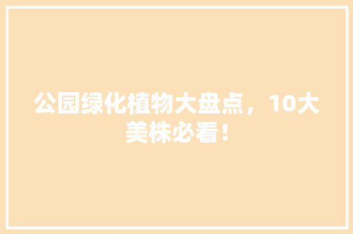公园绿化植物大盘点，10大美株必看！