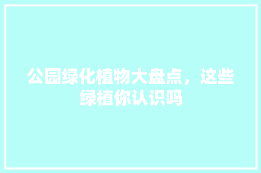 公园绿化植物大盘点，这些绿植你认识吗