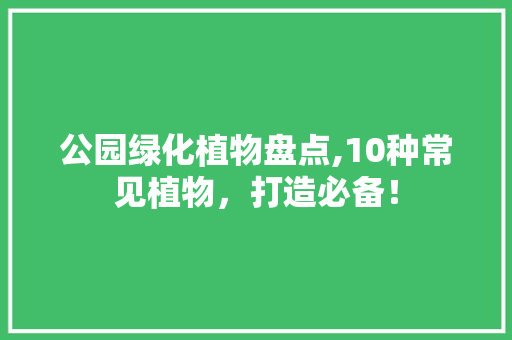 公园绿化植物盘点,10种常见植物，打造必备！