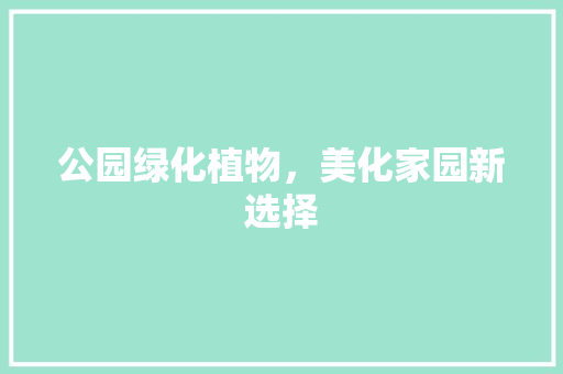 公园绿化植物，美化家园新选择 蔬菜育苗
