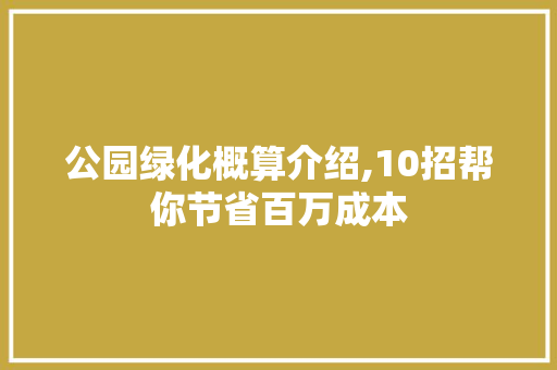 公园绿化概算介绍,10招帮你节省百万成本