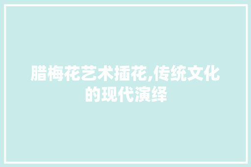 腊梅花艺术插花,传统文化的现代演绎 水果育苗