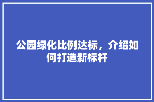 公园绿化比例达标，介绍如何打造新标杆