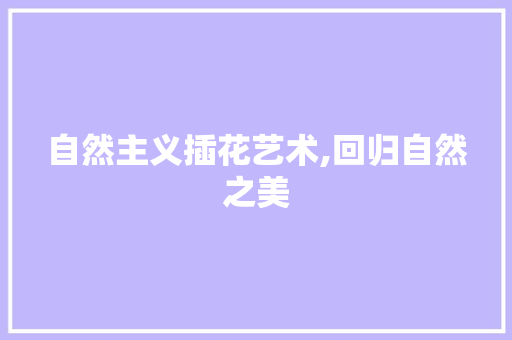 自然主义插花艺术,回归自然之美