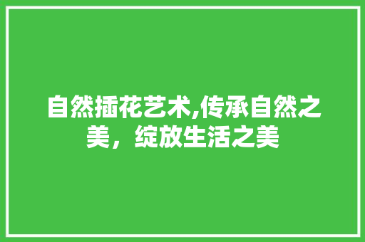 自然插花艺术,传承自然之美，绽放生活之美
