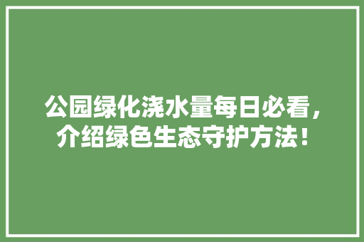 公园绿化浇水量每日必看，介绍绿色生态守护方法！ 有机育苗