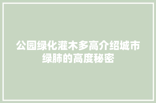 公园绿化灌木多高介绍城市绿肺的高度秘密