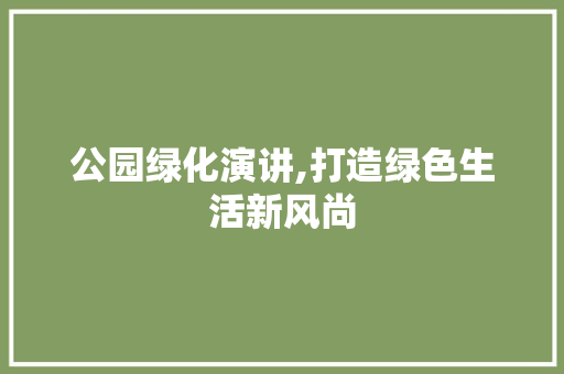 公园绿化演讲,打造绿色生活新风尚