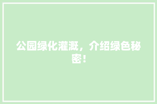 公园绿化灌溉，介绍绿色秘密！