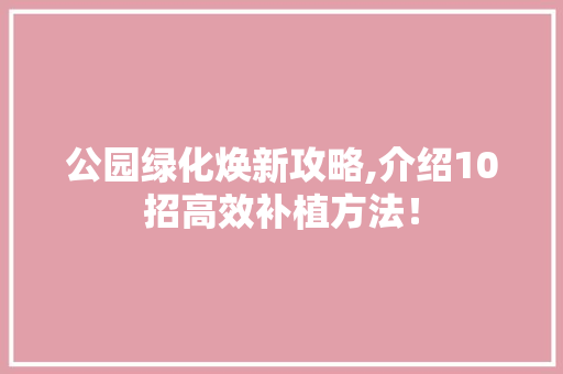 公园绿化焕新攻略,介绍10招高效补植方法！