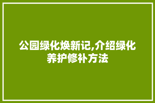 公园绿化焕新记,介绍绿化养护修补方法