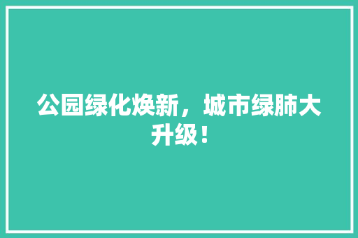 公园绿化焕新，城市绿肺大升级！ 蔬菜育苗