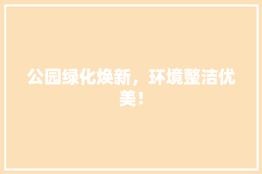 公园绿化焕新，环境整洁优美！ 林木育苗