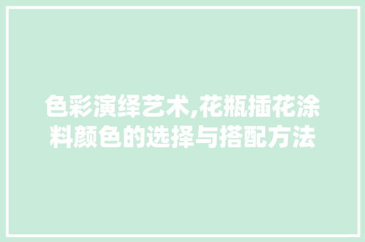 色彩演绎艺术,花瓶插花涂料颜色的选择与搭配方法 育苗设备